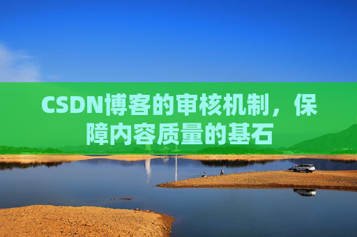 CSDN博客的审核机制，保障内容质量的基石